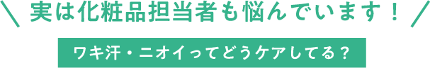 実は化粧品担当者も悩んでいます！ ワキ汗・ニオイってどうケアしてる？