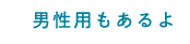 男性用もあるよ